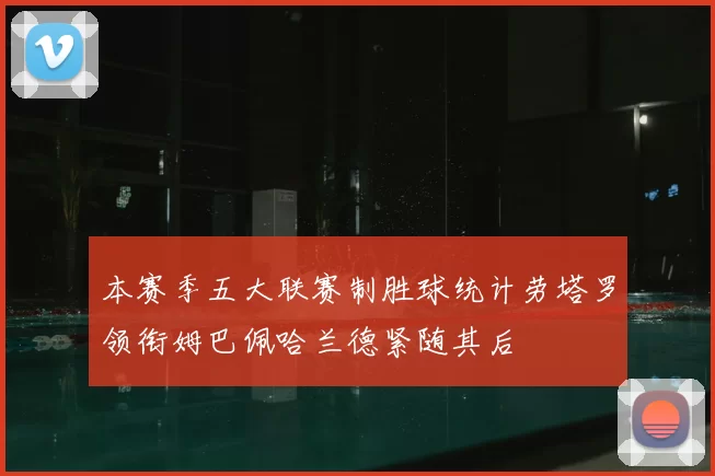 本赛季五大联赛制胜球统计劳塔罗领衔姆巴佩哈兰德紧随其后