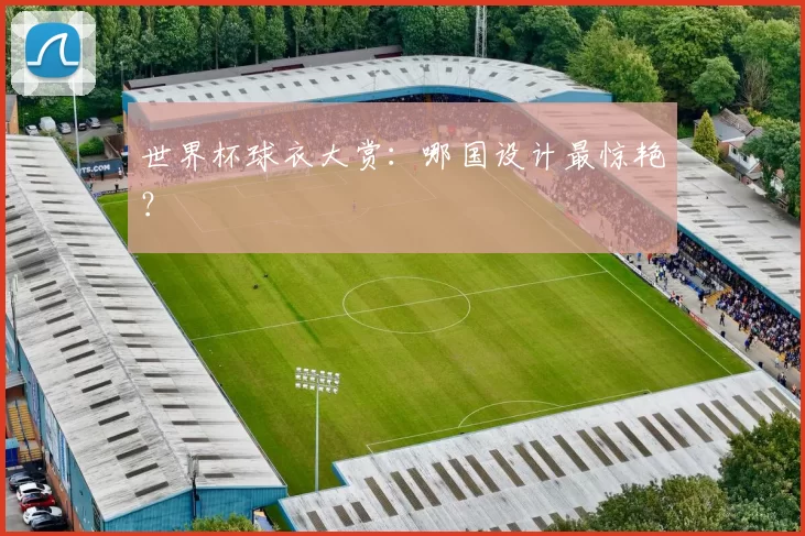 世界杯球衣大赏：哪国设计最惊艳？
