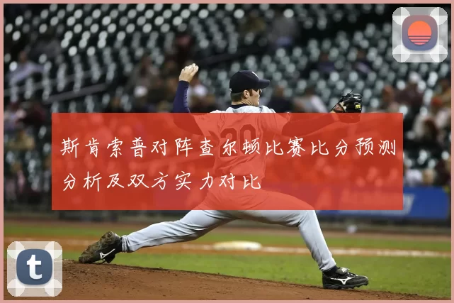 斯肯索普对阵查尔顿比赛比分预测分析及双方实力对比