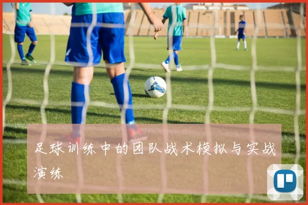 足球训练中的团队战术模拟与实战演练