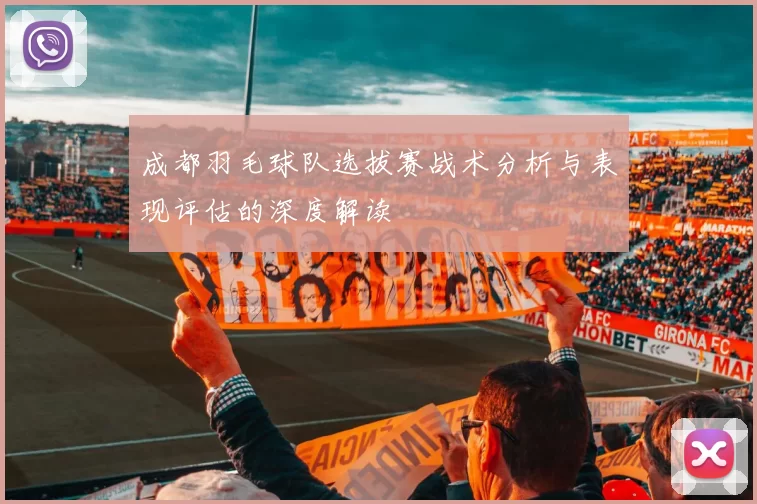 成都羽毛球队选拔赛战术分析与表现评估的深度解读