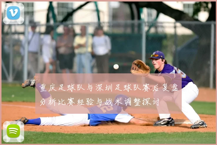 重庆足球队与深圳足球队赛后复盘分析比赛经验与战术调整探讨