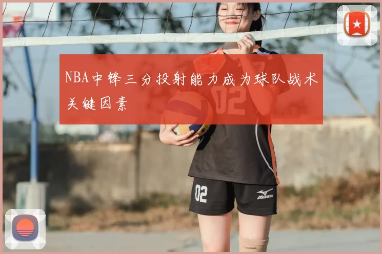 NBA中锋三分投射能力成为球队战术关键因素