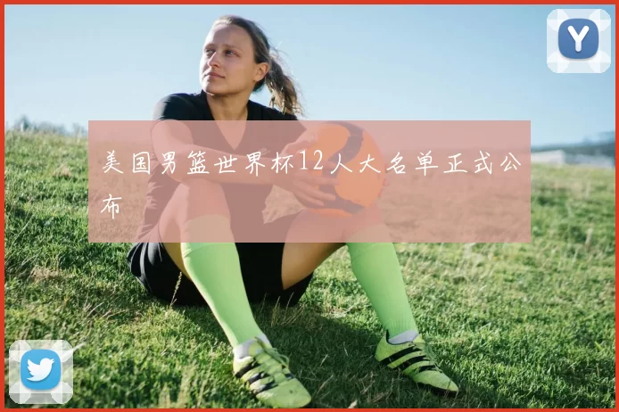 美国男篮世界杯12人大名单正式公布