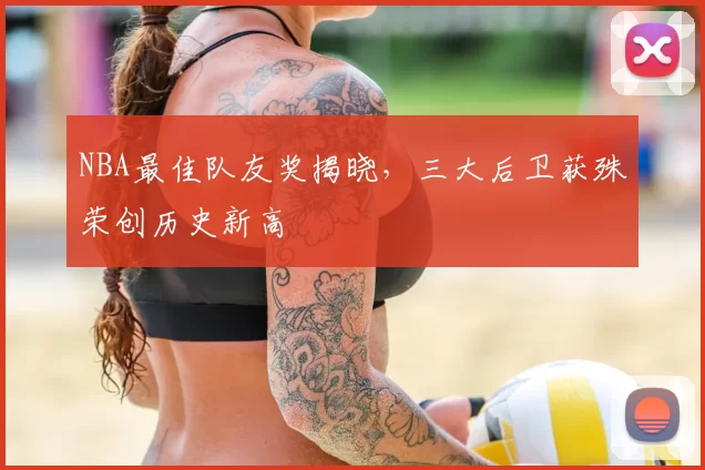 NBA最佳队友奖揭晓,三大后卫获殊荣创历史新高
