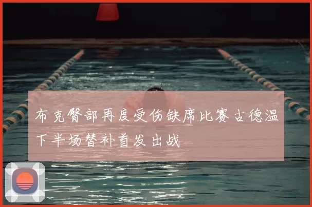布克臀部再度受伤缺席比赛古德温下半场替补首发出战