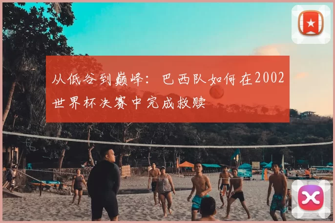 从低谷到巅峰：巴西队如何在2002世界杯决赛中完成救赎