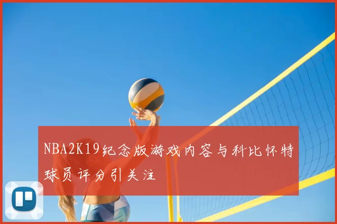 NBA2K19纪念版游戏内容与科比怀特球员评分引关注
