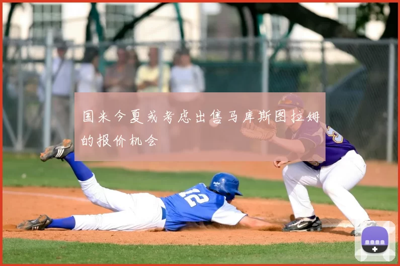国米今夏或考虑出售马库斯图拉姆的报价机会