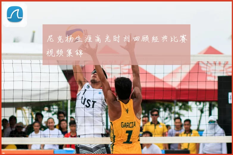 尼克杨生涯高光时刻回顾经典比赛视频集锦