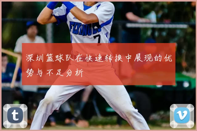 深圳篮球队在快速转换中展现的优势与不足分析