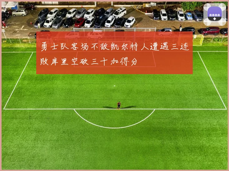 勇士队客场不敌凯尔特人遭遇三连败库里空砍三十加得分