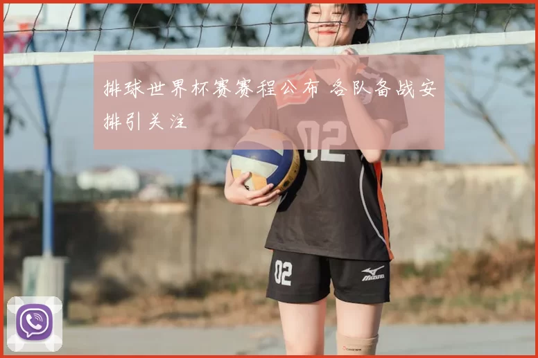 排球世界杯赛赛程公布 各队备战安排引关注
