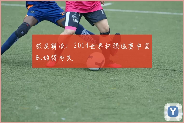 深度解读:2014世界杯预选赛中国队的得与失