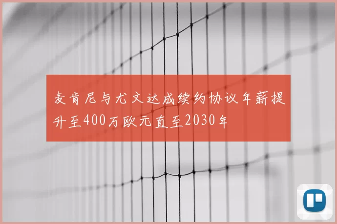 麦肯尼与尤文达成续约协议年薪提升至400万欧元直至2030年