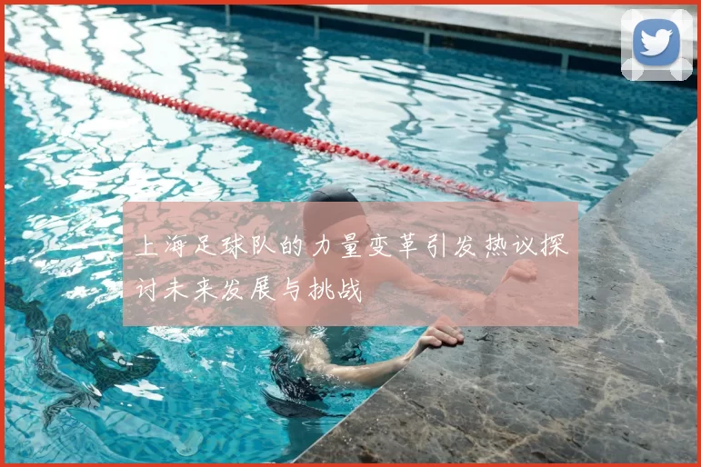 上海足球队的力量变革引发热议探讨未来发展与挑战