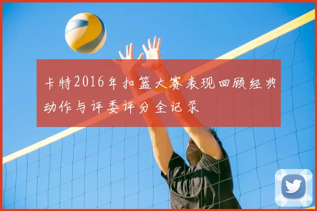 卡特2016年扣篮大赛表现回顾经典动作与评委评分全记录