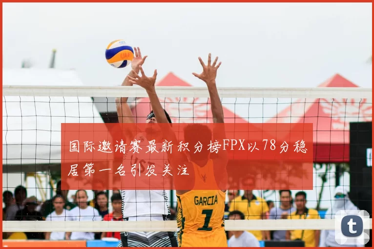 国际邀请赛最新积分榜FPX以78分稳居第一名引发关注