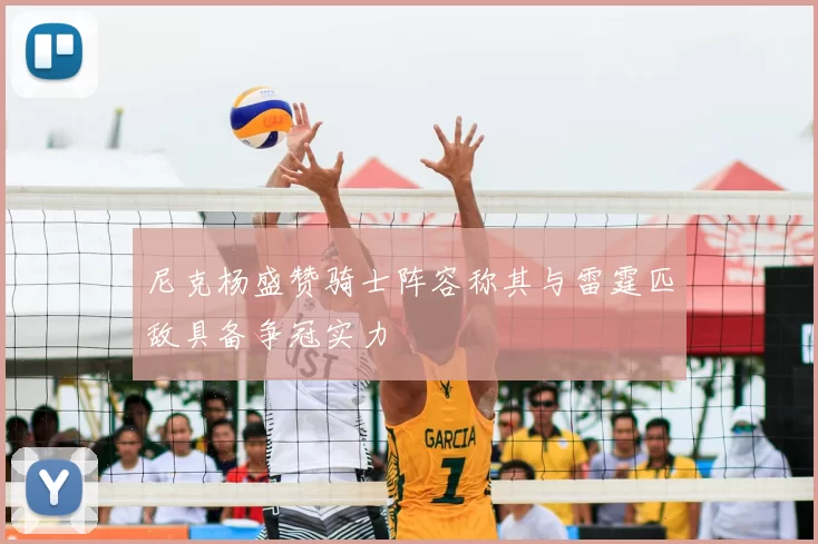 尼克杨盛赞骑士阵容称其与雷霆匹敌具备争冠实力
