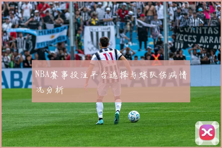 NBA赛事投注平台选择与球队伤病情况分析