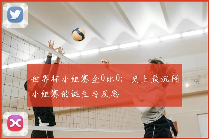 世界杯小组赛全0比0：史上最沉闷小组赛的诞生与反思