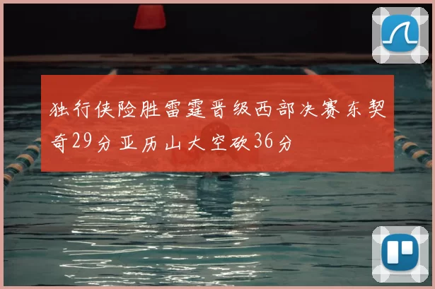 独行侠险胜雷霆晋级西部决赛东契奇29分亚历山大空砍36分