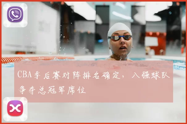 CBA季后赛对阵排名确定，八强球队争夺总冠军席位