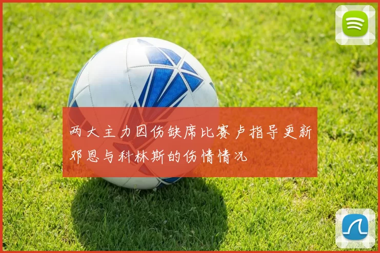 两大主力因伤缺席比赛卢指导更新邓恩与科林斯的伤情情况