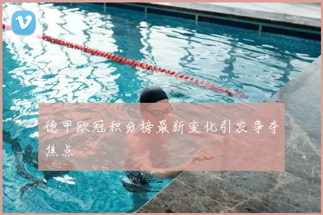 德甲欧冠积分榜最新变化引发争夺焦点