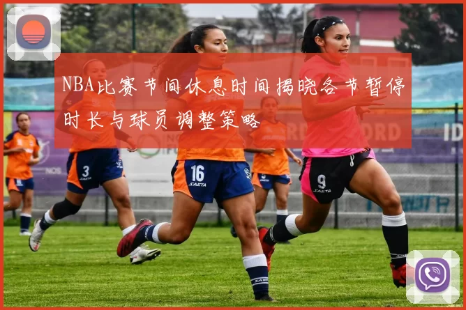 NBA比赛节间休息时间揭晓各节暂停时长与球员调整策略