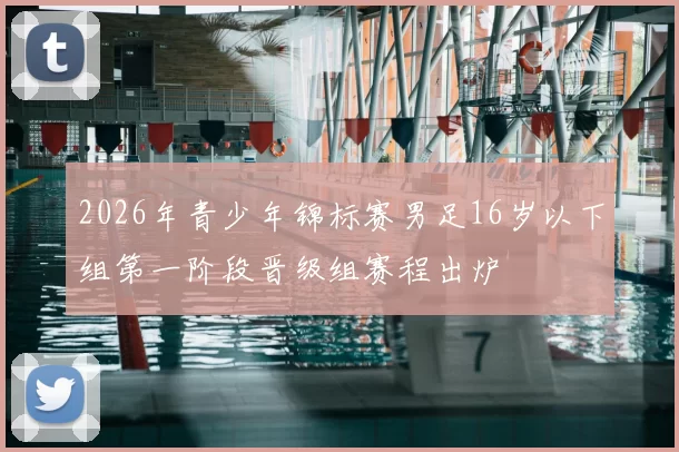 2026年青少年锦标赛男足16岁以下组第一阶段晋级组赛程出炉