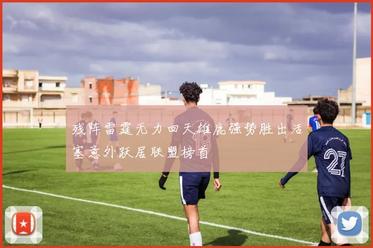 残阵雷霆无力回天雄鹿强势胜出活塞意外跃居联盟榜首
