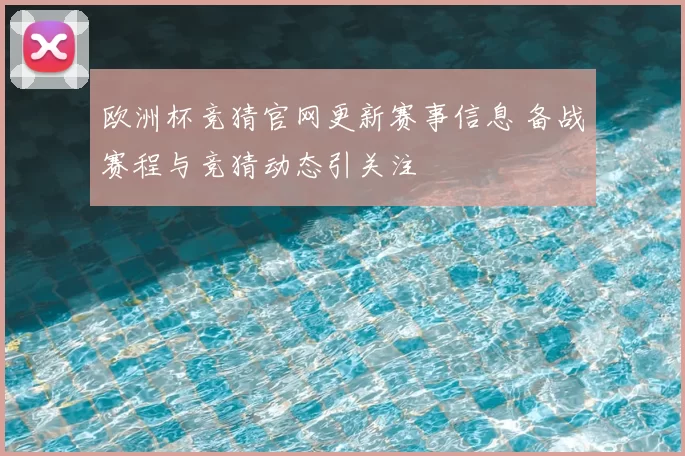 欧洲杯竞猜官网更新赛事信息 备战赛程与竞猜动态引关注