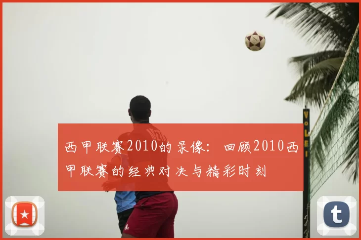 西甲联赛2010的录像:回顾2010西甲联赛的经典对决与精彩时刻