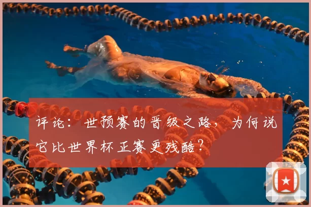 评论：世预赛的晋级之路，为何说它比世界杯正赛更残酷？