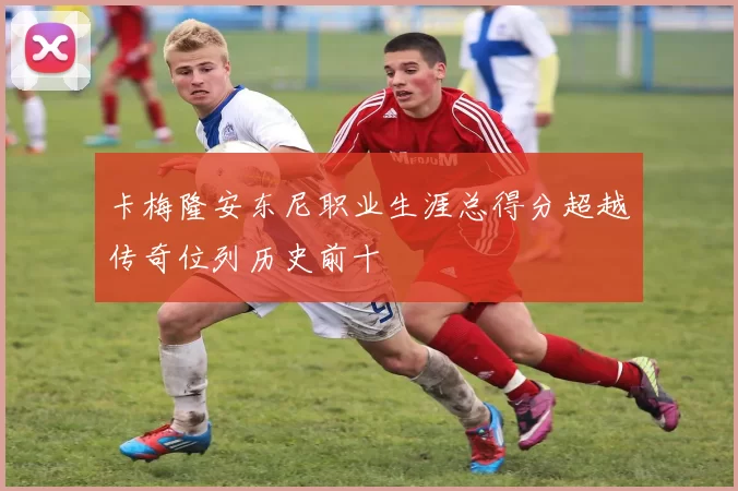卡梅隆安东尼职业生涯总得分超越传奇位列历史前十