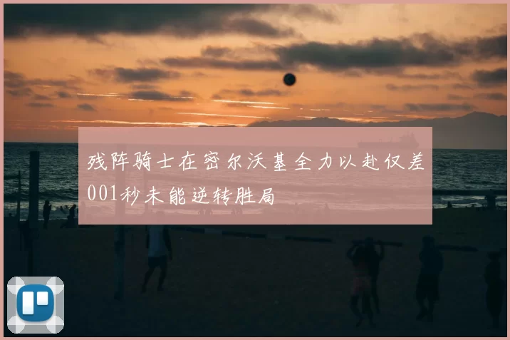 残阵骑士在密尔沃基全力以赴仅差001秒未能逆转胜局