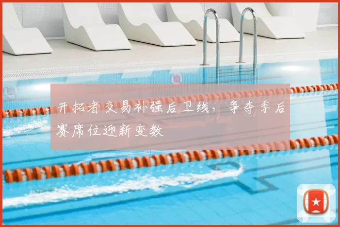 开拓者交易补强后卫线，争夺季后赛席位迎新变数