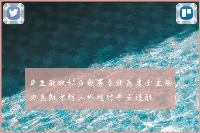 库里狂砍45分创赛季新高勇士主场力克凯尔特人终结对手五连胜