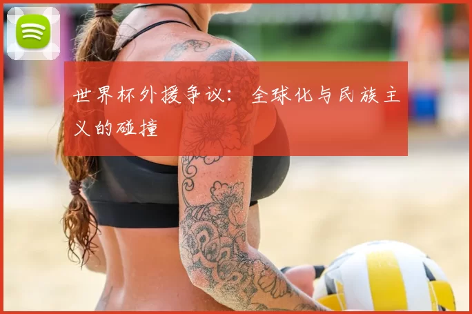 世界杯外援争议:全球化与民族主义的碰撞