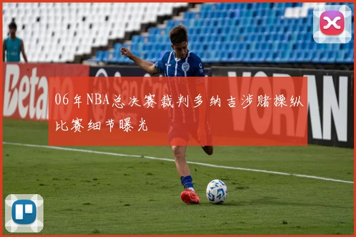 06年NBA总决赛裁判多纳吉涉赌操纵比赛细节曝光