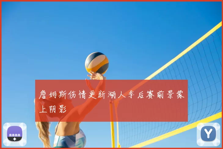 詹姆斯伤情更新湖人季后赛前景蒙上阴影