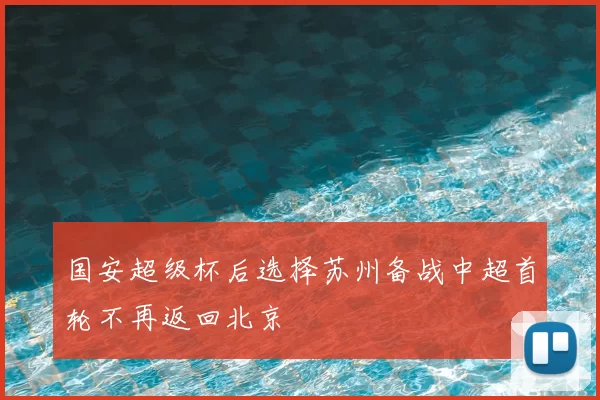 国安超级杯后选择苏州备战中超首轮不再返回北京