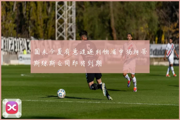 国米今夏有意追逐利物浦中场柯蒂斯琼斯合同即将到期