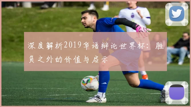 深度解析2019华语辩论世界杯：胜负之外的价值与启示