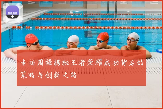 专访周强揭秘王者荣耀成功背后的策略与创新之路