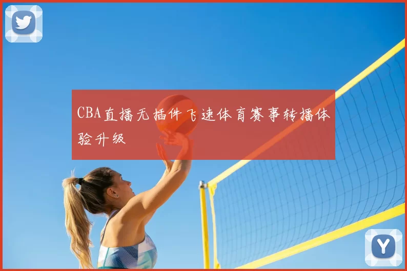 CBA直播无插件飞速体育赛事转播体验升级