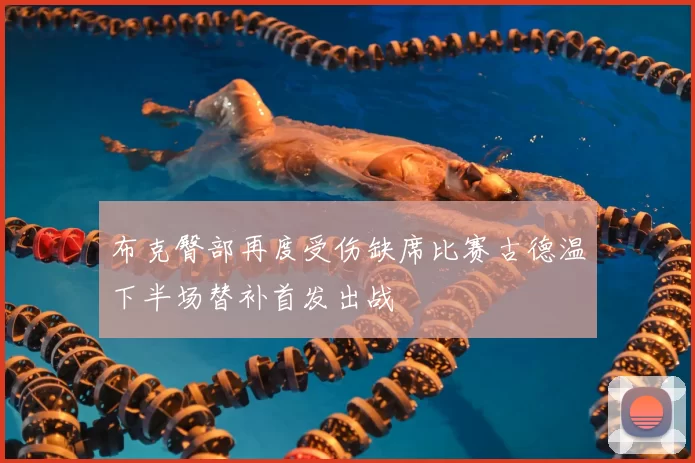 布克臀部再度受伤缺席比赛古德温下半场替补首发出战