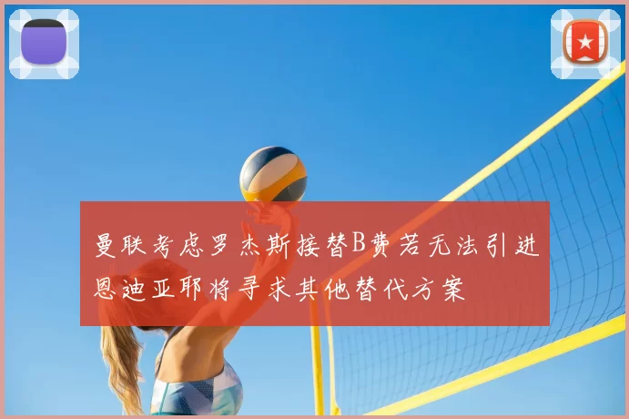 曼联考虑罗杰斯接替B费若无法引进恩迪亚耶将寻求其他替代方案