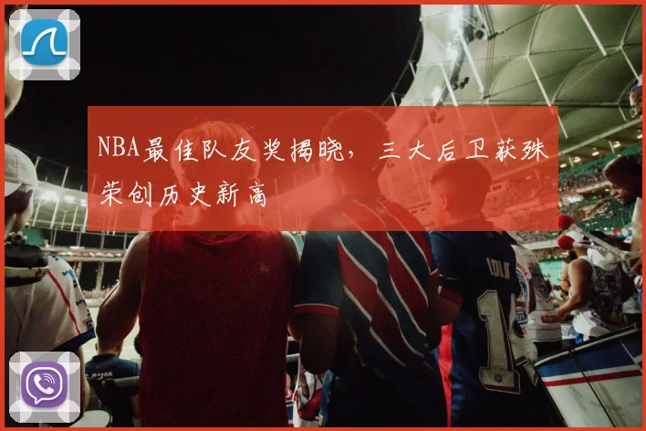 NBA最佳队友奖揭晓，三大后卫获殊荣创历史新高